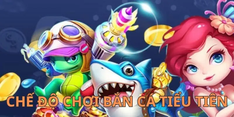 Giới thiệu các chế độ chơi trong bắn cá Tiểu Tiên